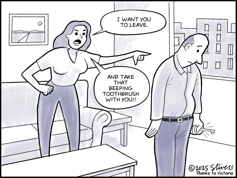 You and the toothbrush have to go